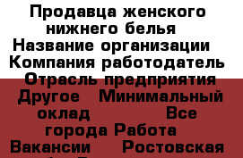 Продавца женского нижнего белья › Название организации ­ Компания-работодатель › Отрасль предприятия ­ Другое › Минимальный оклад ­ 31 000 - Все города Работа » Вакансии   . Ростовская обл.,Волгодонск г.